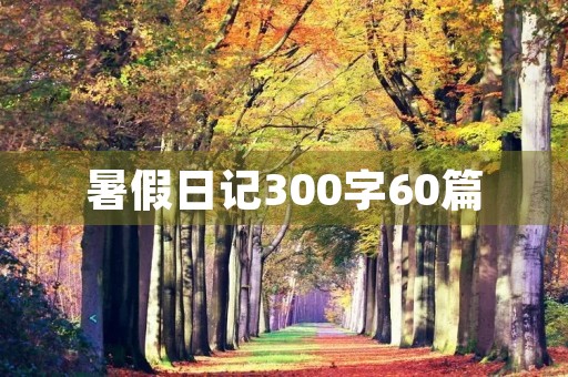 暑假日记300字60篇 暑假日记300字60篇
