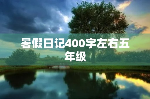 暑假日记400字左右五年级 暑假日记400字左右五年级