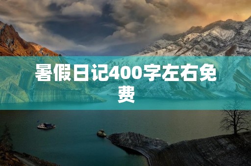暑假日记400字左右免费 暑假日记400字左右免费