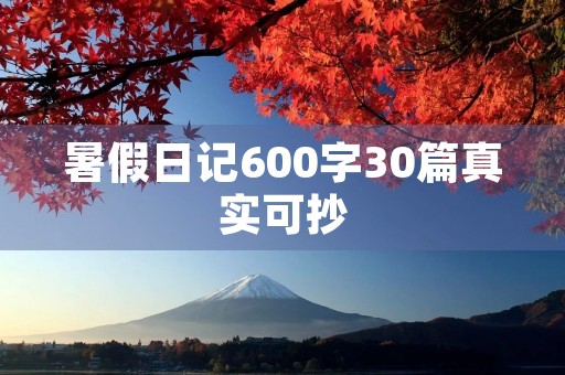 暑假日记600字30篇真实可抄 暑假日记600字30篇真实可抄