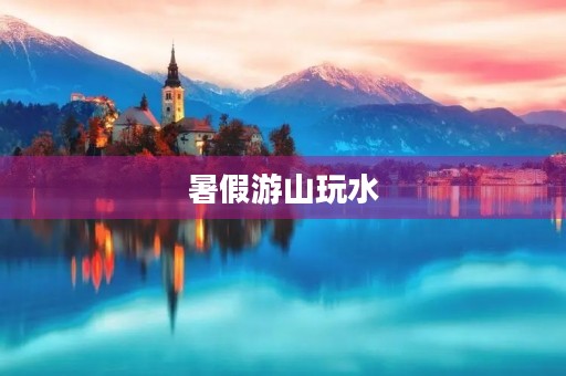 暑假游山玩水,畅快淋漓的周记 暑假游山玩水,畅快淋漓的周记