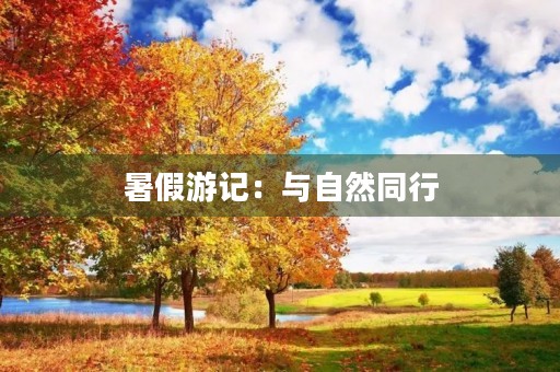 暑假游记:与自然同行,与心灵对话 暑假游记:与自然同行,与心灵对话