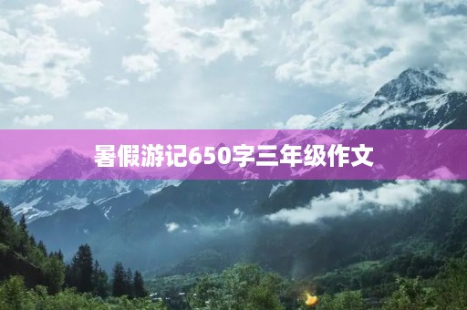 暑假游记650字三年级作文 暑假游记650字三年级作文
