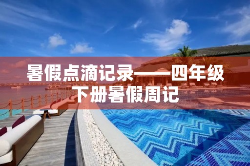暑假点滴记录——四年级下册暑假周记 暑假点滴记录——四年级下册暑假周记