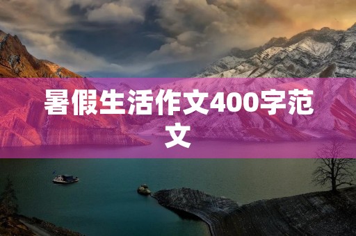 暑假生活作文400字范文 暑假生活作文400字范文