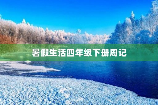 暑假生活四年级下册周记 暑假生活四年级下册周记