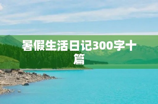 暑假生活日记300字十篇