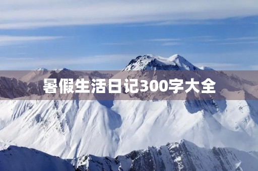 暑假生活日记300字大全 暑假生活日记300字大全