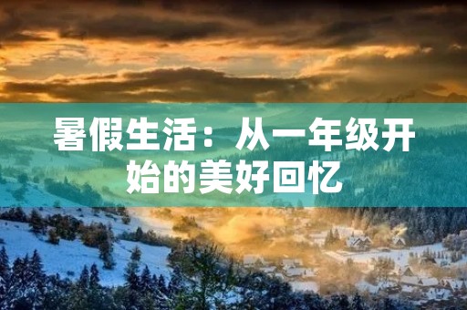 暑假生活:从一年级开始的美好回忆 暑假生活:从一年级开始的美好回忆
