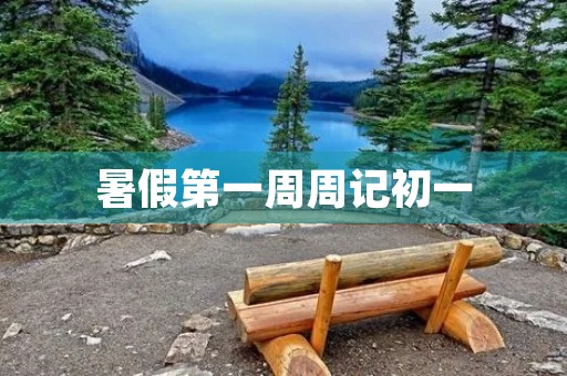 暑假第一周周记初一 暑假第一周周记初一