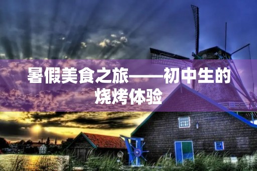 暑假美食之旅——初中生的烧烤体验 暑假美食之旅——初中生的烧烤体验