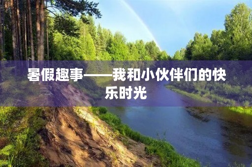 暑假趣事——我和小伙伴们的快乐时光
