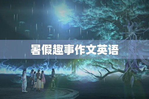 暑假趣事作文英语 暑假趣事作文英语