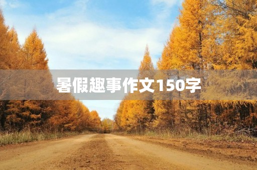 暑假趣事作文150字 暑假趣事作文150字