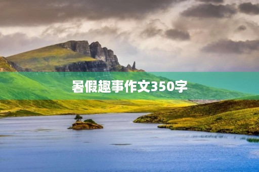 暑假趣事作文350字 暑假趣事作文350字