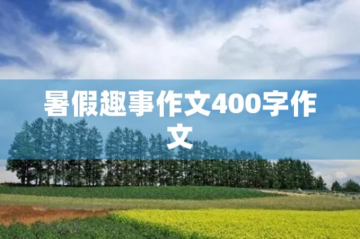 暑假趣事作文400字作文 暑假趣事作文400字作文