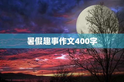 暑假趣事作文400字 暑假趣事作文400字