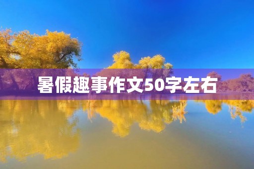 暑假趣事作文50字左右 暑假趣事作文50字左右