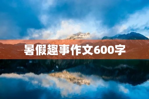 暑假趣事作文600字 暑假趣事作文600字