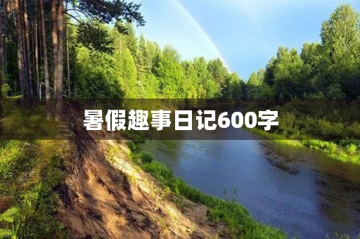 暑假趣事日记600字 暑假趣事日记600字