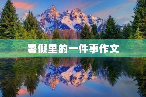 暑假里的一件事作文 暑假里的一件事作文