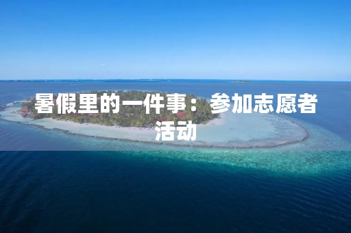 暑假里的一件事：参加志愿者活动