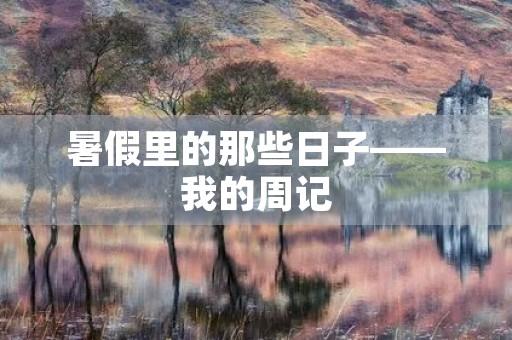 暑假里的那些日子——我的周记 暑假里的那些日子——我的周记