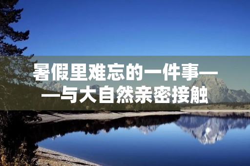 暑假里难忘的一件事——与大自然亲密接触