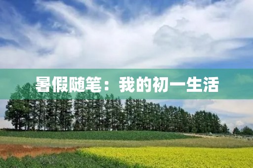 暑假随笔:我的初一生活 暑假随笔:我的初一生活