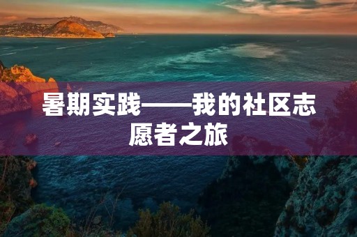 暑期实践——我的社区志愿者之旅