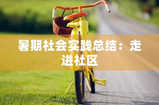 暑期社会实践总结：走进社区，感受生活