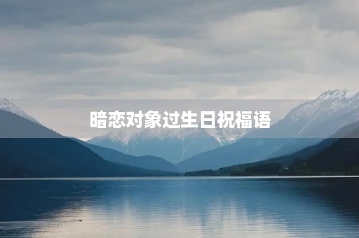 暗恋对象过生日祝福语,对于暗恋的人的隐晦祝福
