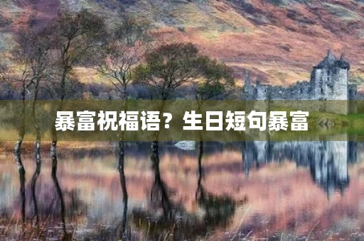 暴富祝福语？生日短句暴富