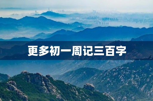 更多初一周记三百字 更多初一周记三百字