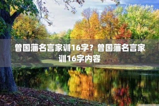曾国藩名言家训16字?曾国藩名言家训16字内容 曾国藩名言家训16字?曾国藩名言家训16字内容