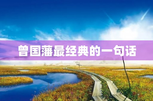 曾国藩最经典的一句话,曾国藩处世十大金句 曾国藩最经典的一句话,曾国藩处世十大金句