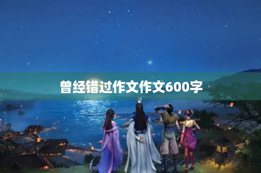 曾经错过作文作文600字