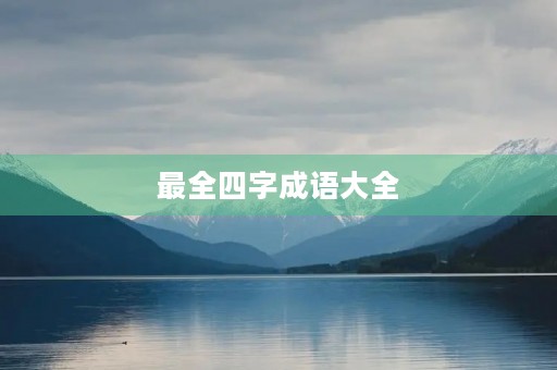 最全四字成语大全 最全四字成语大全