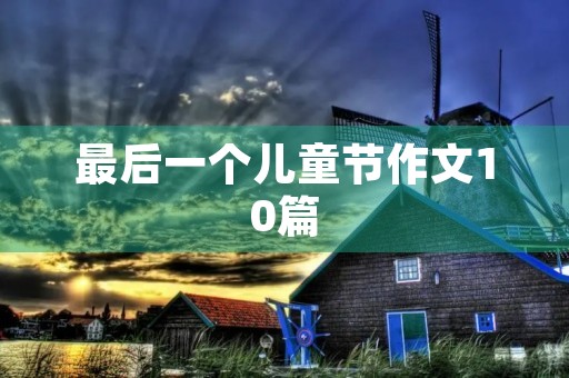 最后一个儿童节作文10篇