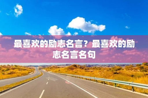 最喜欢的励志名言?最喜欢的励志名言名句 最喜欢的励志名言?最喜欢的励志名言名句