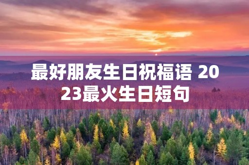 最好朋友生日祝福语 2023最火生日短句