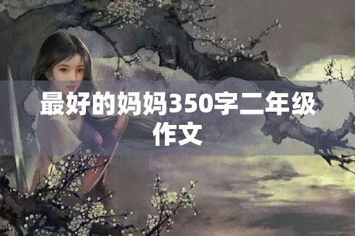 最好的妈妈350字二年级作文 最好的妈妈350字二年级作文