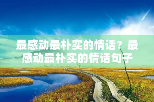 最感动最朴实的情话?最感动最朴实的情话句子 最感动最朴实的情话?最感动最朴实的情话句子