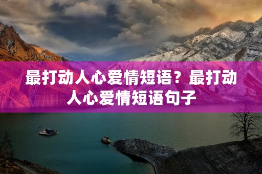 最打动人心爱情短语?最打动人心爱情短语句子 最打动人心爱情短语?最打动人心爱情短语句子