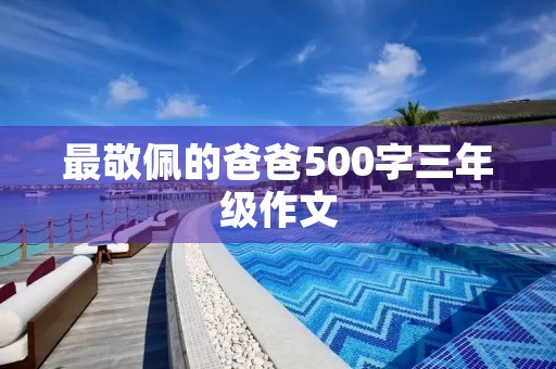 最敬佩的爸爸500字三年级作文
