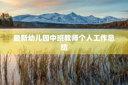 最新幼儿园中班教师个人工作总结 最新幼儿园中班教师个人工作总结