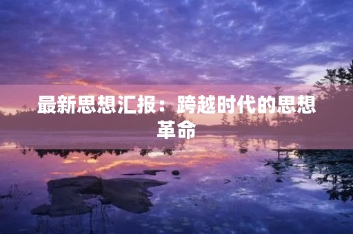 最新思想汇报:跨越时代的思想革命 最新思想汇报:跨越时代的思想革命