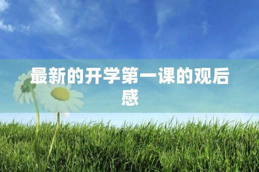 最新的开学第一课的观后感 最新的开学第一课的观后感