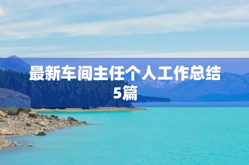 最新车间主任个人工作总结5篇 最新车间主任个人工作总结5篇