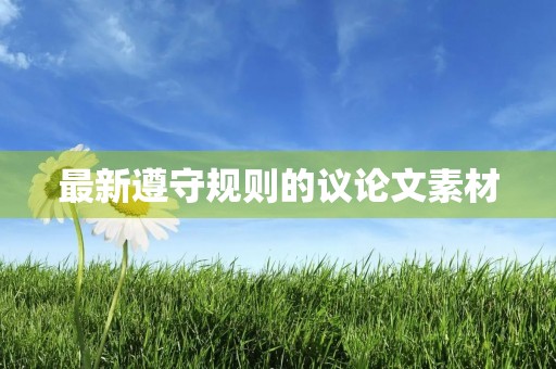 最新遵守规则的议论文素材 最新遵守规则的议论文素材